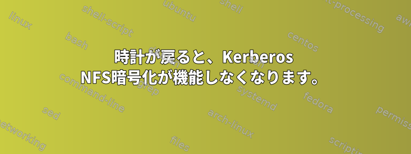 時計が戻ると、Kerberos NFS暗号化が機能しなくなります。