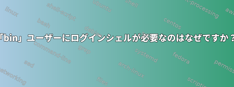 「bin」ユーザーにログインシェルが必要なのはなぜですか？