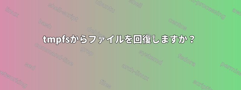 tmpfsからファイルを回復しますか？