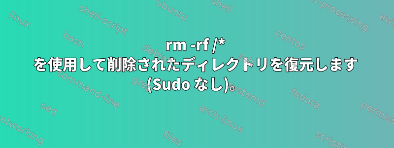 rm -rf /* を使用して削除されたディレクトリを復元します (Sudo なし)。