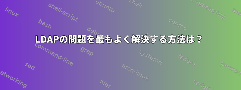 LDAPの問題を最もよく解決する方法は？