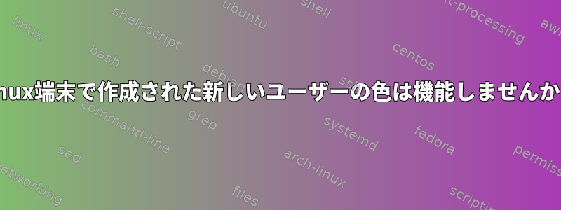 Linux端末で作成された新しいユーザーの色は機能しませんか？