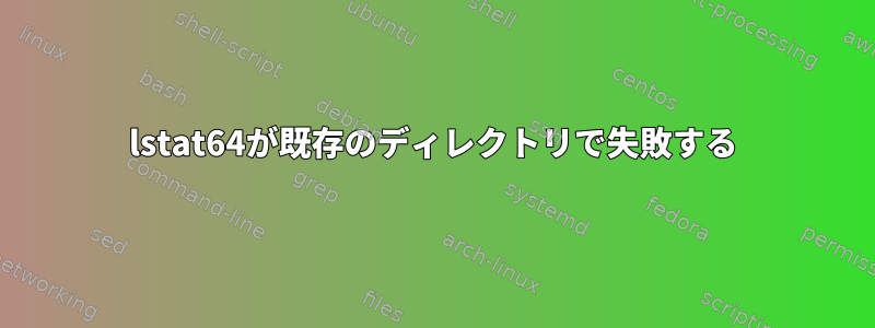 lstat64が既存のディレクトリで失敗する