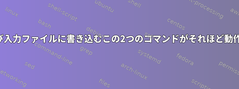 テキスト処理の結果を再び入力ファイルに書き込むこの2つのコマンドがそれほど動作しないのはなぜですか？