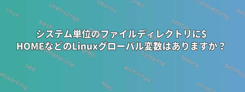 システム単位のファイルディレクトリに$ HOMEなどのLinuxグローバル変数はありますか？