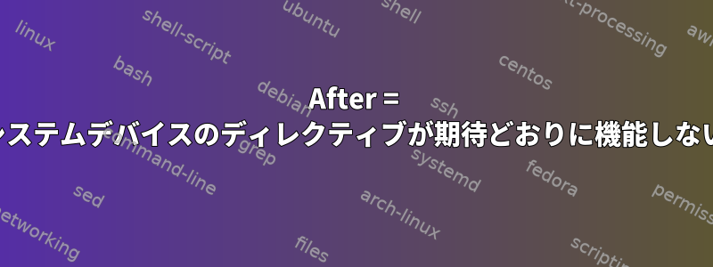 After = システムデバイスのディレクティブが期待どおりに機能しない