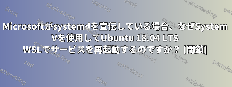 Microsoftがsystemdを宣伝している場合、なぜSystem Vを使用してUbuntu 18.04 LTS WSLでサービスを再起動するのですか？ [閉鎖]