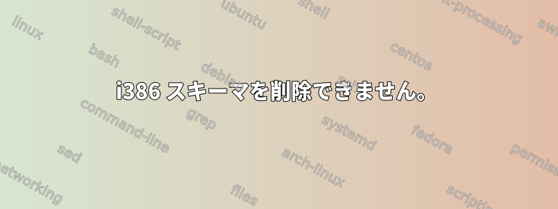 i386 スキーマを削除できません。