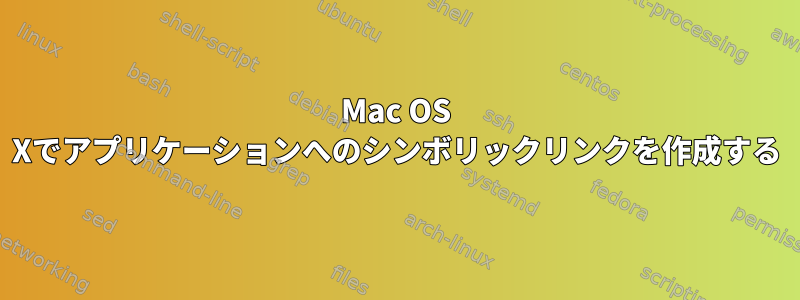 Mac OS Xでアプリケーションへのシンボリックリンクを作成する