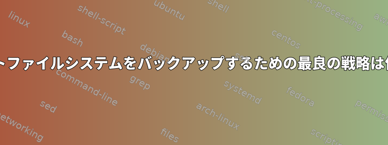 btrfsルートファイルシステムをバックアップするための最良の戦略は何ですか？