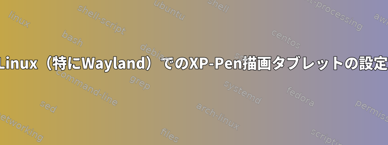 Linux（特にWayland）でのXP-Pen描画タブレットの設定