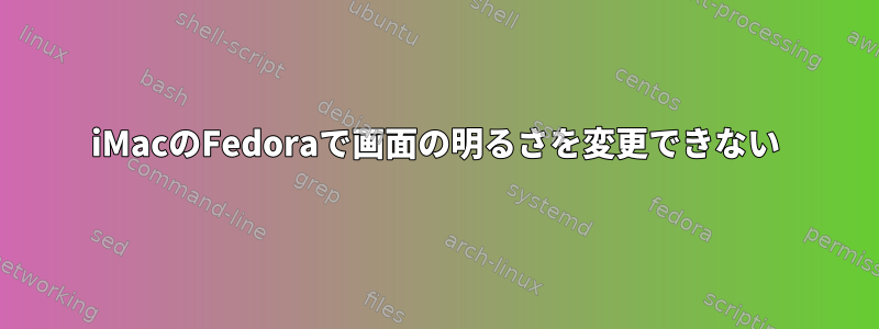 iMacのFedoraで画面の明るさを変更できない