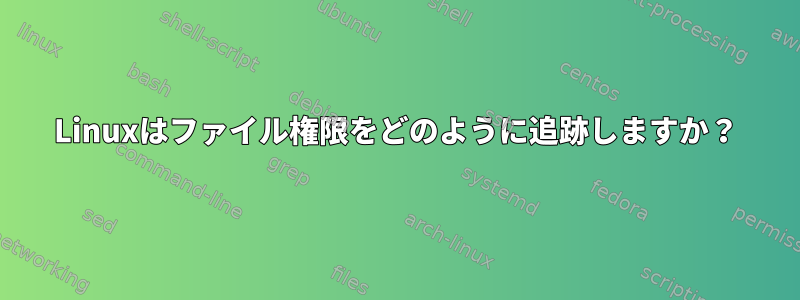 Linuxはファイル権限をどのように追跡しますか？