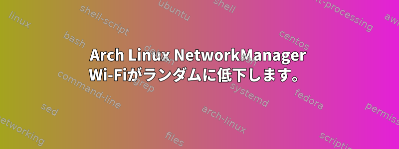 Arch Linux NetworkManager Wi-Fiがランダムに低下します。