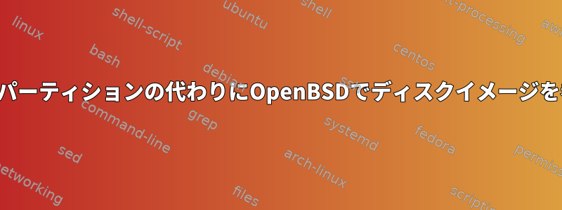 ディスクパーティションの代わりにOpenBSDでディスクイメージを参照する