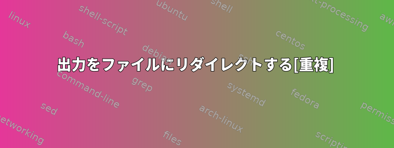 出力をファイルにリダイレクトする[重複]