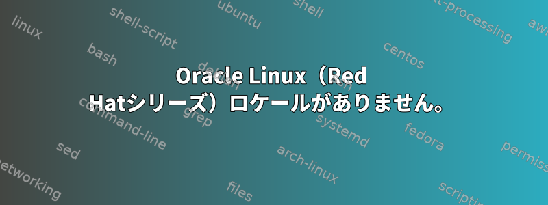 Oracle Linux（Red Hatシリーズ）ロケールがありません。