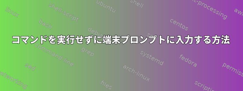 コマンドを実行せずに端末プロンプトに入力する方法