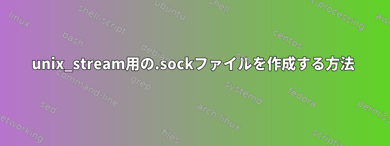 unix_stream用の.sockファイルを作成する方法