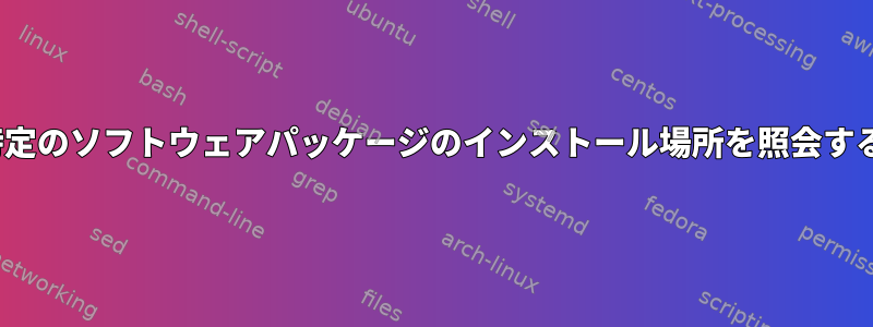 Linuxで特定のソフトウェアパッケージのインストール場所を照会する方法は？