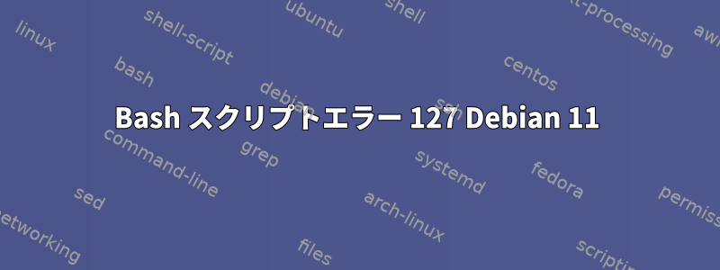 Bash スクリプトエラー 127 Debian 11