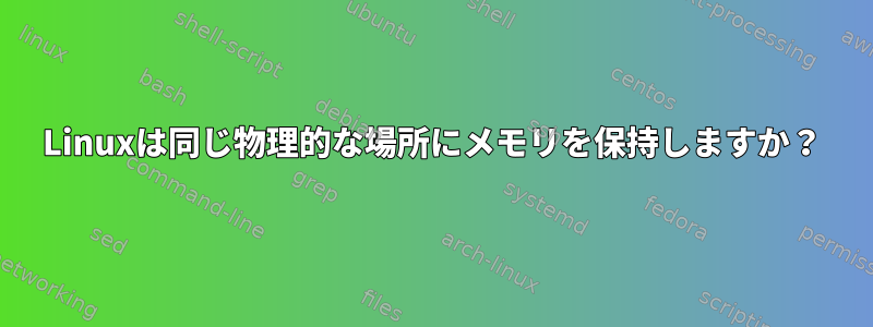 Linuxは同じ物理的な場所にメモリを保持しますか？