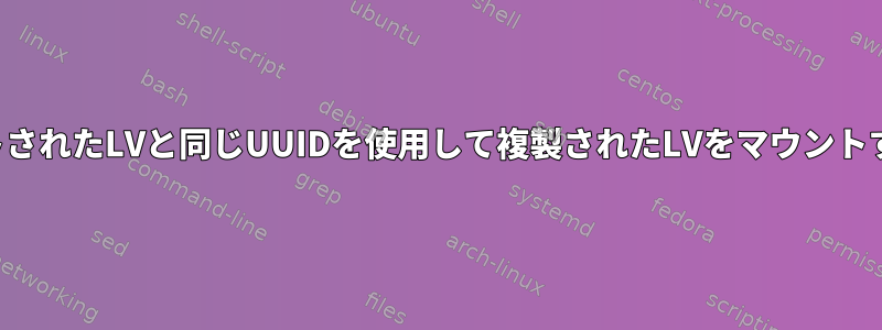 マウントされたLVと同じUUIDを使用して複製されたLVをマウントする方法