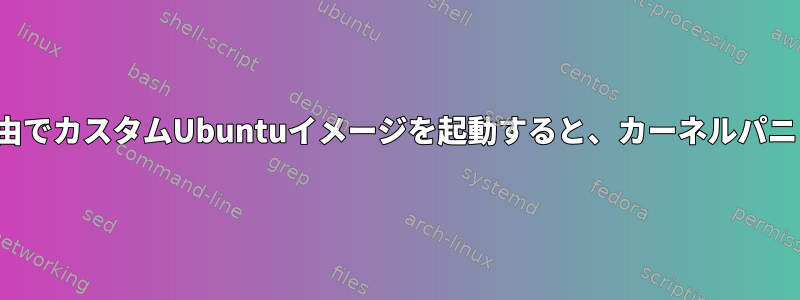 Serva経由でPXE経由でカスタムUbuntuイメージを起動すると、カーネルパニックが発生します。