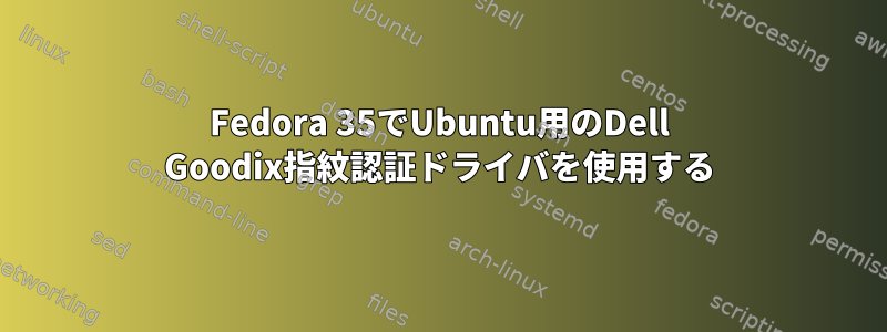 Fedora 35でUbuntu用のDell Goodix指紋認証ドライバを使用する