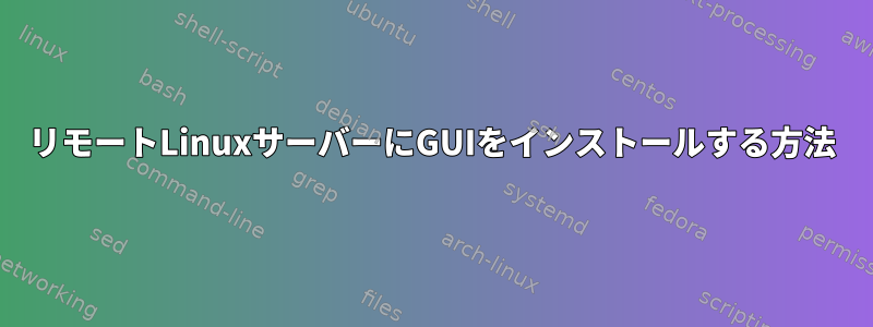 リモートLinuxサーバーにGUIをインストールする方法