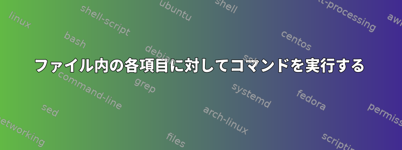 ファイル内の各項目に対してコマンドを実行する