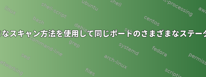 Nmapは、さまざまなスキャン方法を使用して同じポートのさまざまなステータスを表示します。