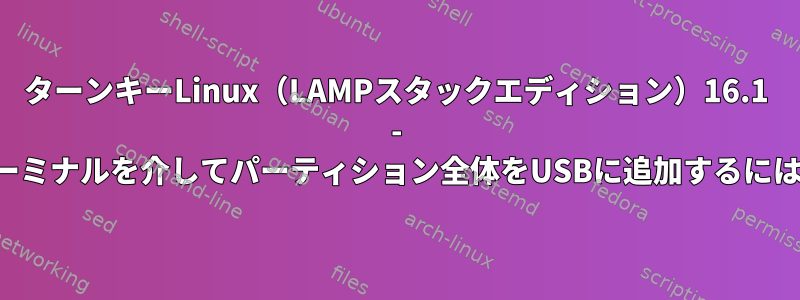 ターンキーLinux（LAMPスタックエディション）16.1 - ターミナルを介してパーティション全体をUSBに追加するには？