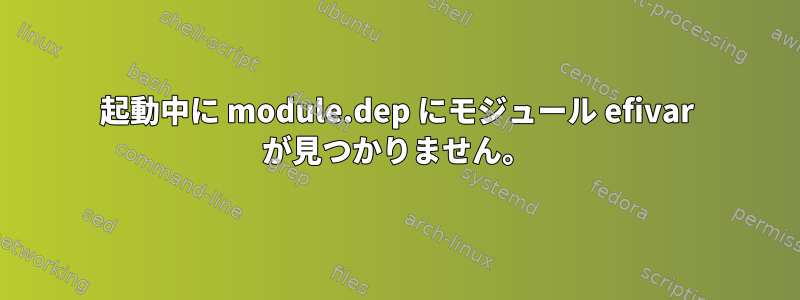 起動中に module.dep にモジュール efivar が見つかりません。