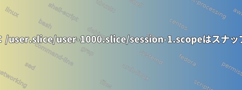 スナップパッケージの失敗：/user.slice/user-1000.slice/session-1.scopeはスナップcgroupではありません。