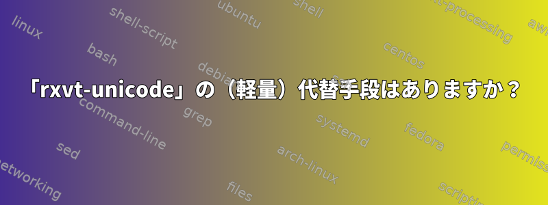 「rxvt-unicode」の（軽量）代替手段はありますか？