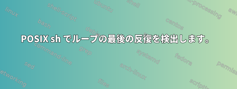 POSIX sh でループの最後の反復を検出します。