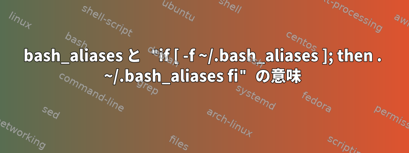 bash_aliases と "if [ -f ~/.bash_aliases ]; then . ~/.bash_aliases fi" の意味