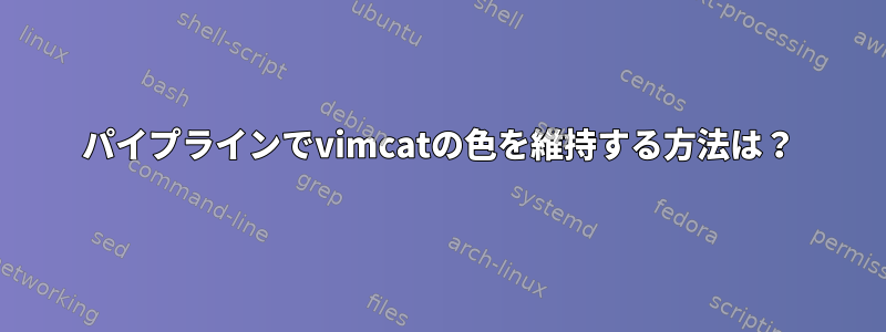 パイプラインでvimcatの色を維持する方法は？