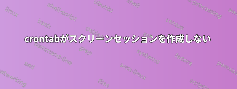 crontabがスクリーンセッションを作成しない