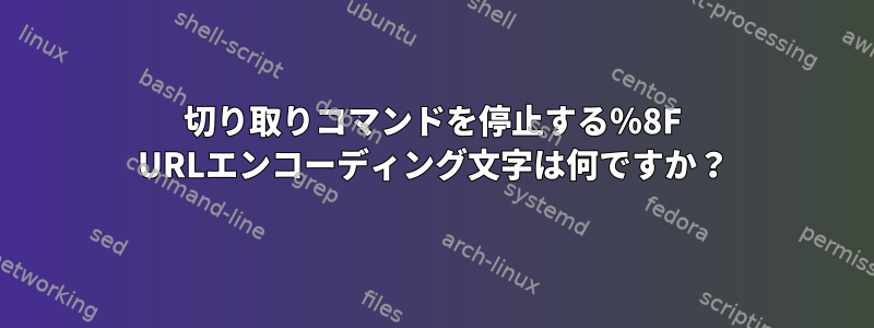 切り取りコマンドを停止する％8F URLエンコーディング文字は何ですか？