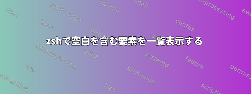 zshで空白を含む要素を一覧表示する