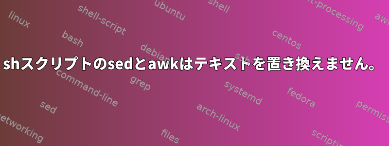 shスクリプトのsedとawkはテキストを置き換えません。