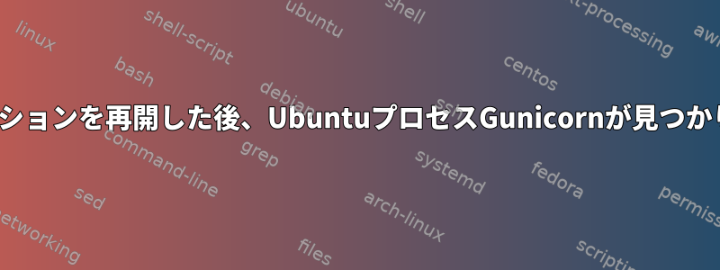 Puttyセッションを再開した後、UbuntuプロセスGunicornが見つかりません。