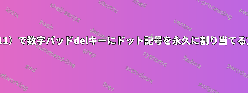 KDE（X11）で数字パッドdelキーにドット記号を永久に割り当てる方法は？