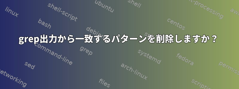 grep出力から一致するパターンを削除しますか？