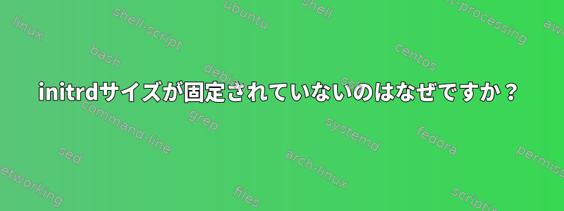 initrdサイズが固定されていないのはなぜですか？