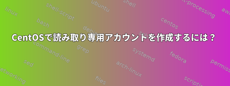 CentOSで読み取り専用アカウントを作成するには？