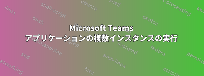 Microsoft Teams アプリケーションの複数インスタンスの実行