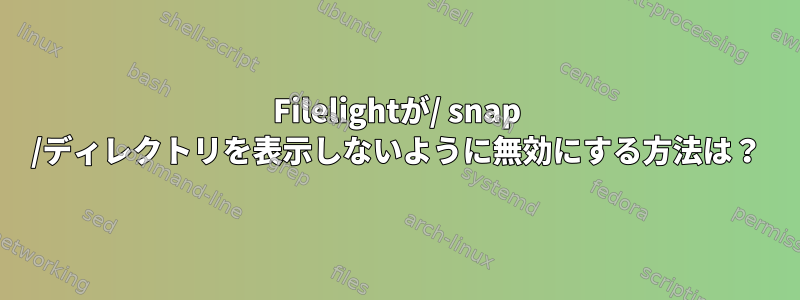 Filelightが/ snap /ディレクトリを表示しないように無効にする方法は？